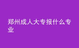鄭州成人大專報什么專業(yè)