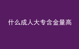 什么成人大專含金量高