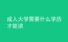 成人大學(xué)需要什么學(xué)歷才能讀