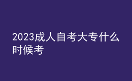 2023成人自考大專什么時(shí)候考 
