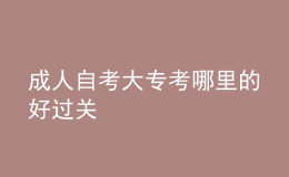 成人自考大專考哪里的好過(guò)關(guān) 