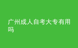 廣州成人自考大專有用嗎 