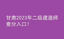 甘肅2023年二級(jí)建造師查分入口！
