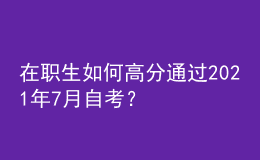 在職生如何高分通過(guò)2021年7月自考？