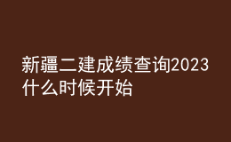 新疆二建成績查詢2023什么時候開始