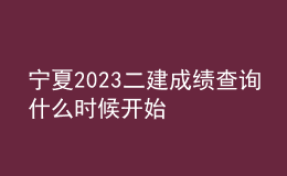 寧夏2023二建成績查詢什么時候開始