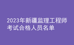 2023年新疆監(jiān)理工程師考試合格人員名單公示（共1626人）