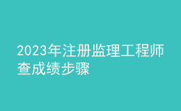 2023年注冊監(jiān)理工程師查成績步驟