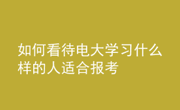 如何看待電大學習什么樣的人適合報考