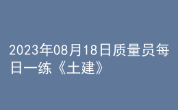 2023年08月18日質(zhì)量員每日一練《土建》