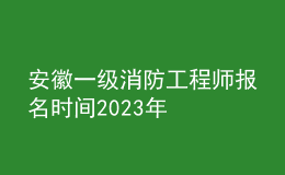 安徽一級消防工程師報名時間2023年