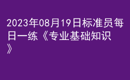 2023年08月19日標(biāo)準(zhǔn)員每日一練《專業(yè)基礎(chǔ)知識(shí)》