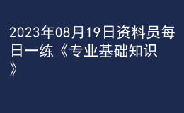 2023年08月19日資料員每日一練《專業(yè)基礎(chǔ)知識(shí)》