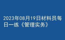 2023年08月19日材料員每日一練《管理實務(wù)》