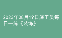 2023年08月19日施工員每日一練《裝飾》