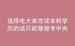選擇電大來(lái)攻讀本科學(xué)歷的話只能夠報(bào)考中央廣播電視大學(xué)嗎？