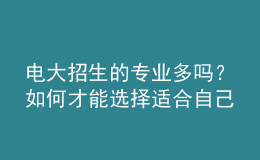 電大招生的專業(yè)多嗎？如何才能選擇適合自己的專業(yè)來報考