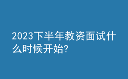 2023下半年教資面試什么時(shí)候開始?