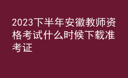 2023下半年安徽教師資格考試什么時(shí)候下載準(zhǔn)考證