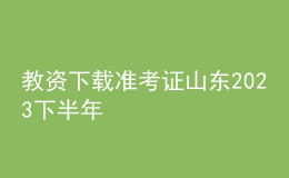 教資下載準(zhǔn)考證山東2023下半年