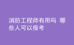 消防工程師有用嗎 哪些人可以報(bào)考