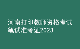 河南打印教師資格考試筆試準(zhǔn)考證2023