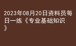 2023年08月20日資料員每日一練《專業(yè)基礎(chǔ)知識(shí)》