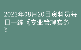 2023年08月20日資料員每日一練《專業(yè)管理實(shí)務(wù)》
