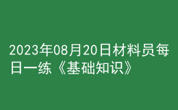 2023年08月20日材料員每日一練《基礎(chǔ)知識》
