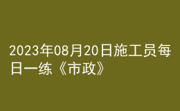 2023年08月20日施工員每日一練《市政》