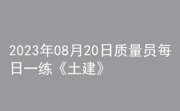 2023年08月20日質(zhì)量員每日一練《土建》