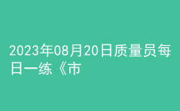 2023年08月20日質(zhì)量員每日一練《市政》