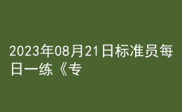 2023年08月21日標(biāo)準(zhǔn)員每日一練《專業(yè)基礎(chǔ)知識(shí)》
