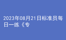 2023年08月21日標(biāo)準(zhǔn)員每日一練《專業(yè)管理實(shí)務(wù)》