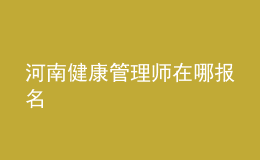 河南健康管理師在哪報(bào)名