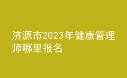濟(jì)源市2023年健康管理師哪里報(bào)名