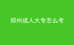 鄭州成人大專怎么考
