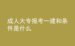 成人大專報(bào)考一建和條件是什么