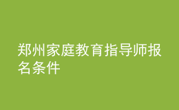 鄭州家庭教育指導(dǎo)師報名條件