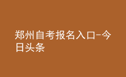 鄭州自考報名入口-今日頭條