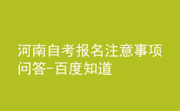河南自考報名注意事項問答-百度知道