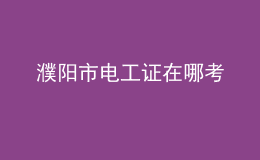 濮陽市電工證在哪考