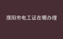 濮陽市電工證在哪辦理