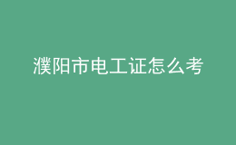 濮陽(yáng)市電工證怎么考
