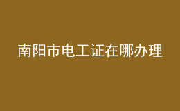 南陽(yáng)市電工證在哪辦理