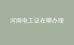 河南電工證在哪辦理