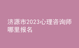 濟(jì)源市2023心理咨詢師哪里報(bào)名