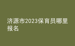 濟(jì)源市2023保育員哪里報(bào)名