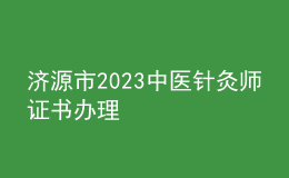 濟源市2023中醫(yī)針灸師證書辦理