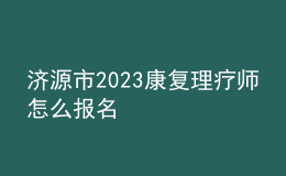 濟(jì)源市2023康復(fù)理療師怎么報(bào)名